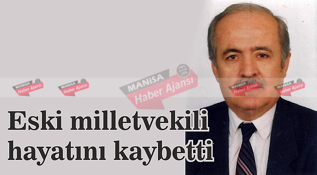 Eski milletvekili hayatını kaybetti