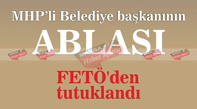 MHP'li Belediye başkanının ablası FETÖ'den tutuklandı