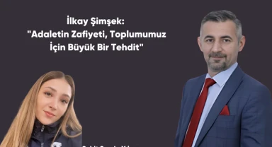 İlkay Şimşek: "Adaletin Zafiyeti, Toplumumuz İçin Büyük Bir Tehdit"