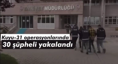 Kuyu-31 operasyonlarında 30 şüpheli yakalandı