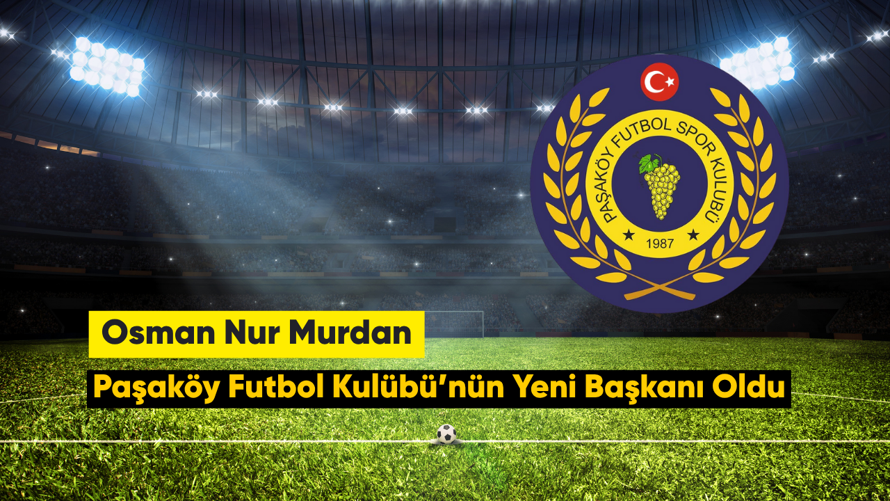 Paşaköy Futbol Kulübü’nün Yeni Başkanı Osman Nur Murdan