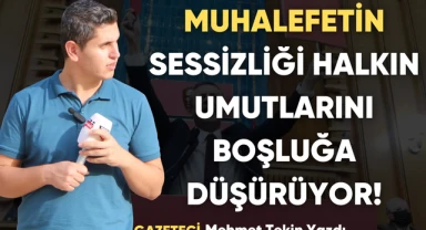 Muhalefetin Sessizliği Halkın Umutları Boşluğa Düşüyor!